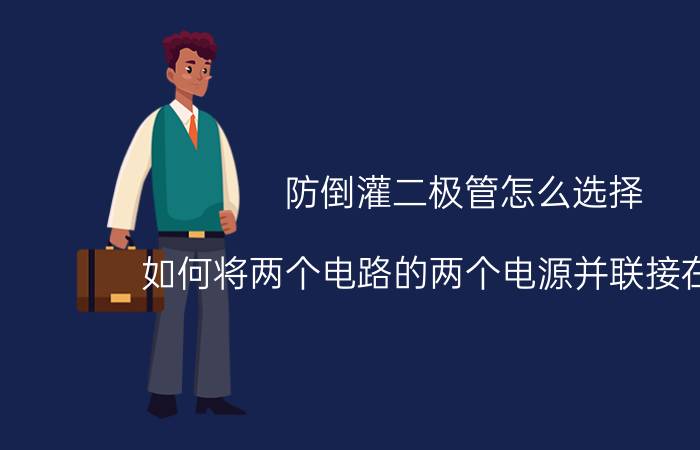 防倒灌二极管怎么选择 如何将两个电路的两个电源并联接在一起？